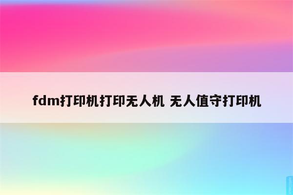 fdm打印机打印无人机 无人值守打印机
