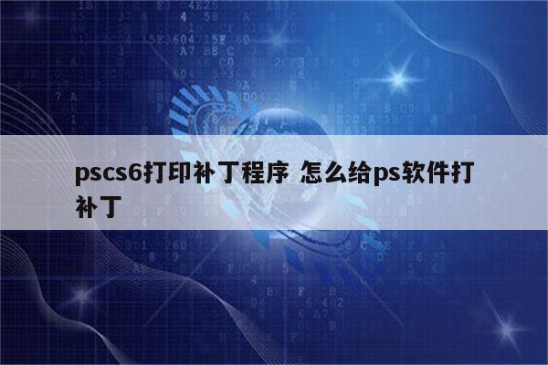 pscs6打印补丁程序 怎么给ps软件打补丁