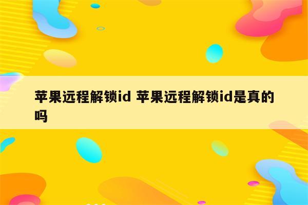 苹果远程解锁id 苹果远程解锁id是真的吗