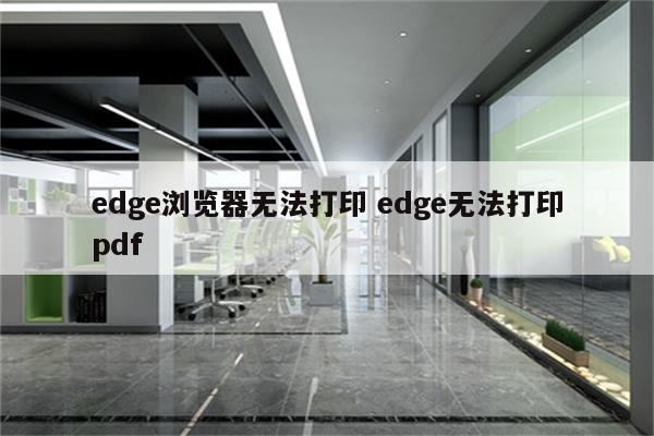 edge浏览器无法打印 edge无法打印pdf