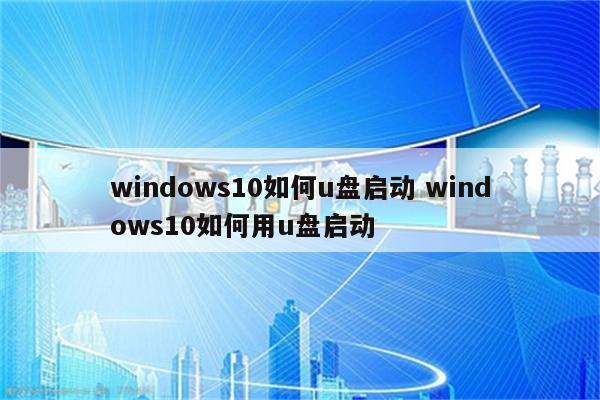 windows10如何u盘启动 windows10如何用u盘启动