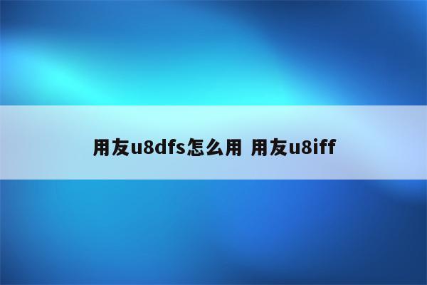 用友u8dfs怎么用 用友u8iff