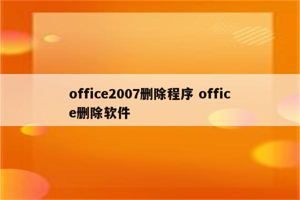 office2007删除程序 office删除软件