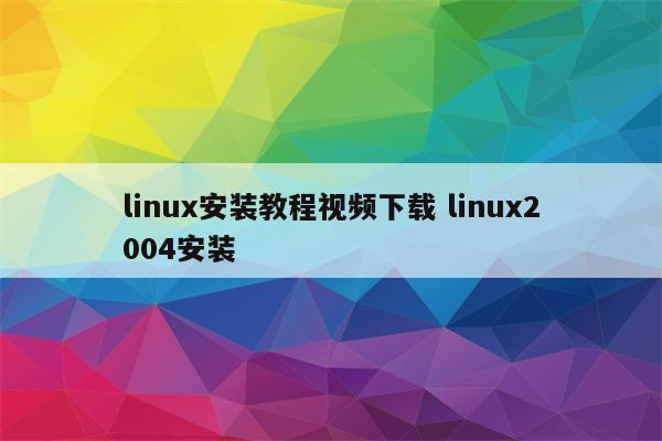 linux安装教程视频下载 linux2004安装