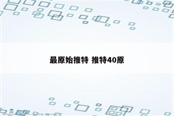 最原始推特 推特40原