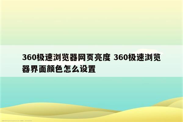 360极速浏览器网页亮度 360极速浏览器界面颜色怎么设置