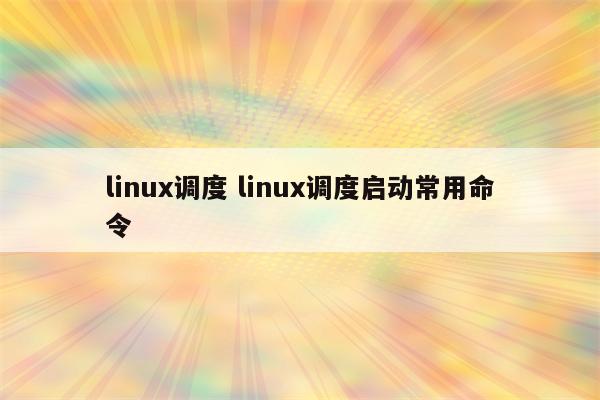 linux调度 linux调度启动常用命令