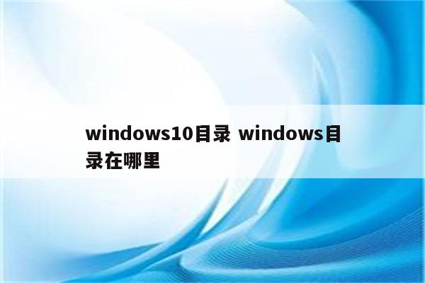windows10目录 windows目录在哪里