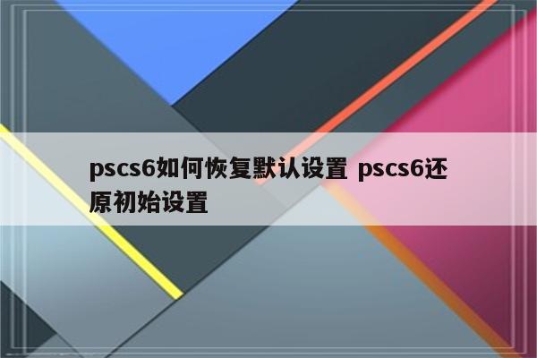 pscs6如何恢复默认设置 pscs6还原初始设置