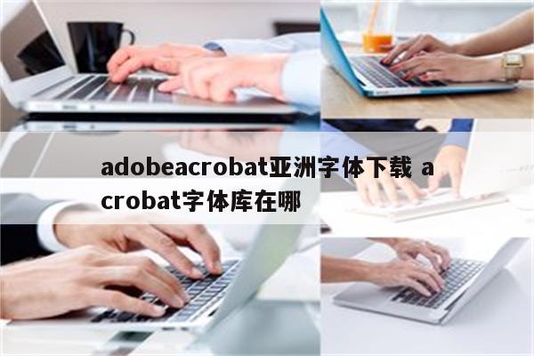 adobeacrobat亚洲字体下载 acrobat字体库在哪