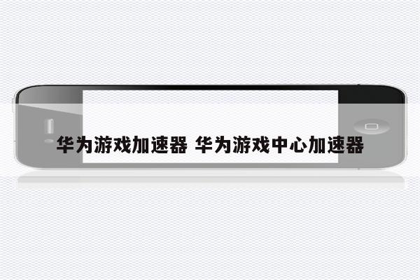 华为游戏加速器 华为游戏中心加速器