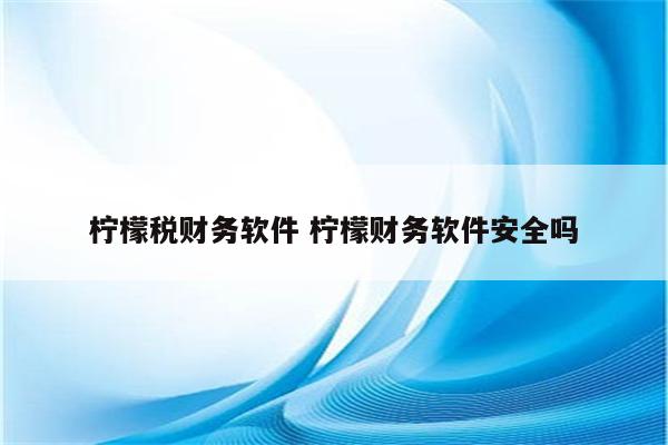 柠檬税财务软件 柠檬财务软件安全吗