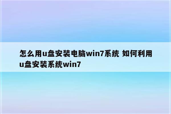怎么用u盘安装电脑win7系统 如何利用u盘安装系统win7