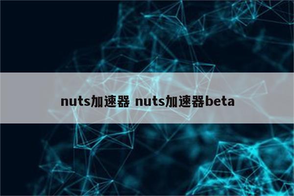 nuts加速器 nuts加速器beta