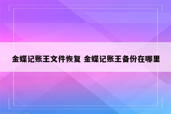 金蝶记账王文件恢复 金蝶记账王备份在哪里