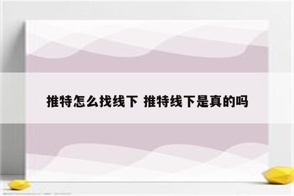 推特怎么找线下 推特线下是真的吗