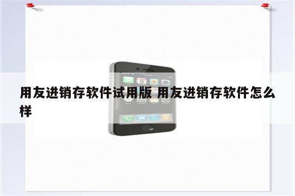 用友进销存软件试用版 用友进销存软件怎么样