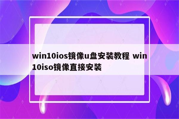 win10ios镜像u盘安装教程 win10iso镜像直接安装