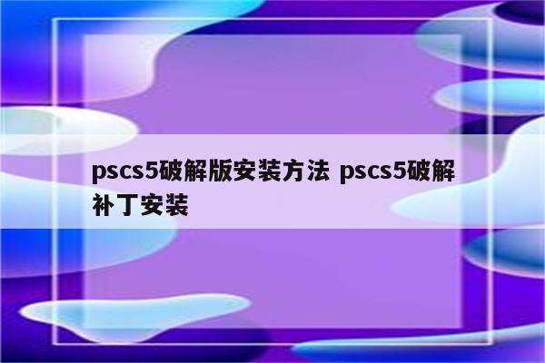 pscs5破解版安装方法 pscs5破解补丁安装