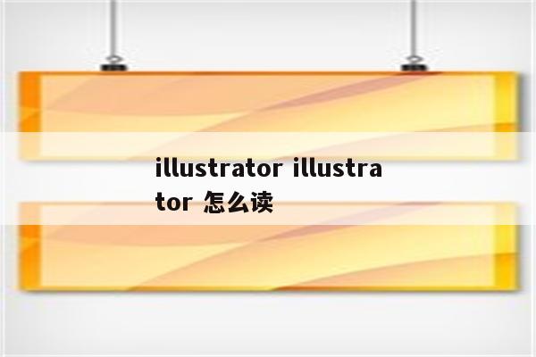 illustrator illustrator 怎么读