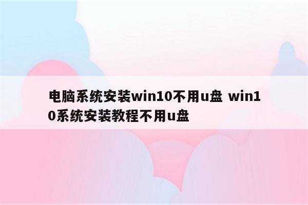 电脑系统安装win10不用u盘 win10系统安装教程不用u盘