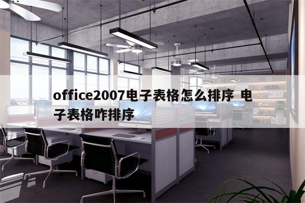 office2007电子表格怎么排序 电子表格咋排序