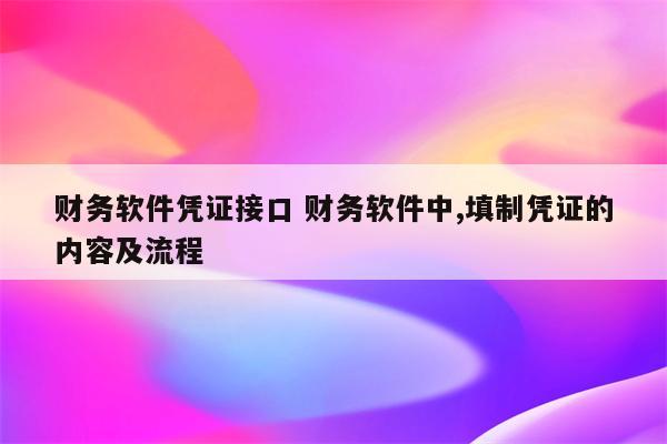 财务软件凭证接口 财务软件中,填制凭证的内容及流程