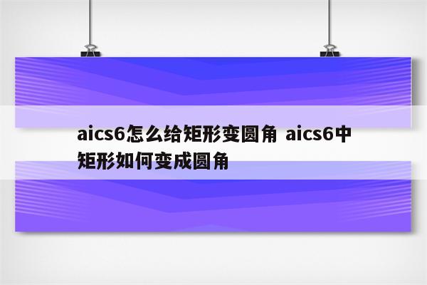 aics6怎么给矩形变圆角 aics6中矩形如何变成圆角