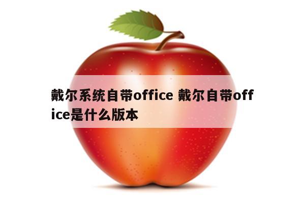 戴尔系统自带office 戴尔自带office是什么版本