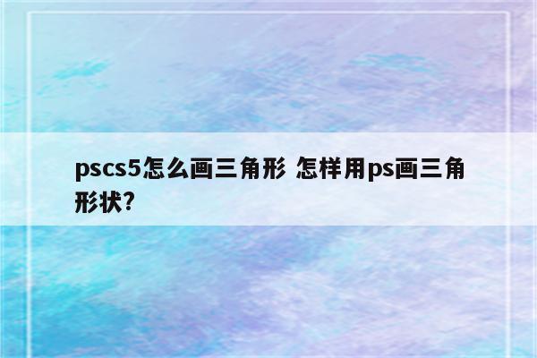 pscs5怎么画三角形 怎样用ps画三角形状?
