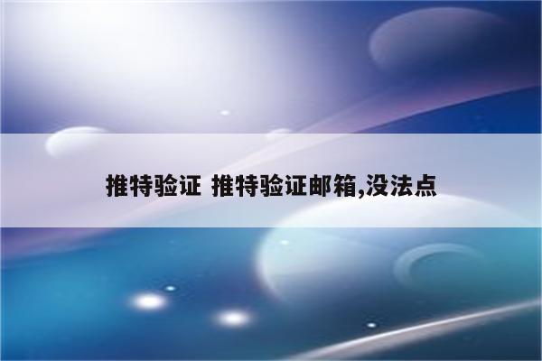 推特验证 推特验证邮箱,没法点