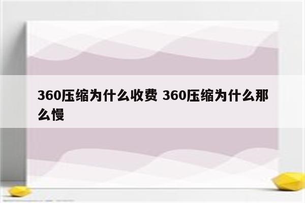 360压缩为什么收费 360压缩为什么那么慢
