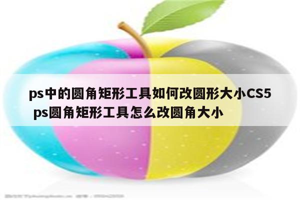 ps中的圆角矩形工具如何改圆形大小CS5 ps圆角矩形工具怎么改圆角大小