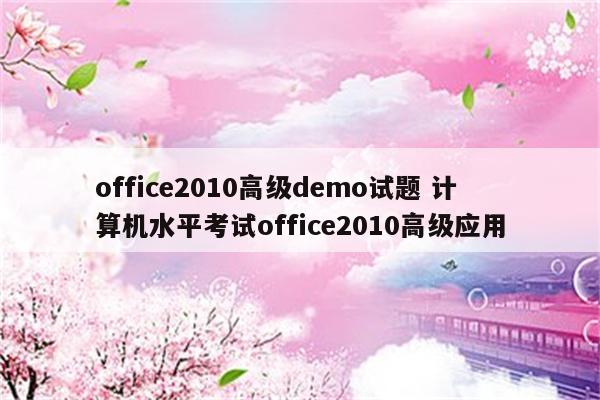 office2010高级demo试题 计算机水平考试office2010高级应用