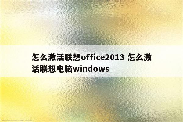 怎么激活联想office2013 怎么激活联想电脑windows