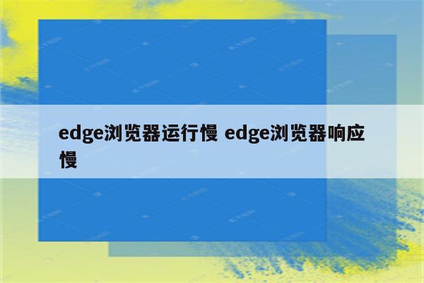 edge浏览器运行慢 edge浏览器响应慢