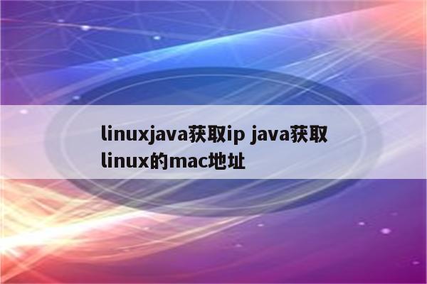 linuxjava获取ip java获取linux的mac地址
