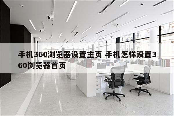 手机360浏览器设置主页 手机怎样设置360浏览器首页