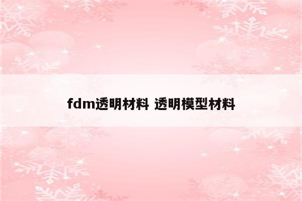 fdm透明材料 透明模型材料