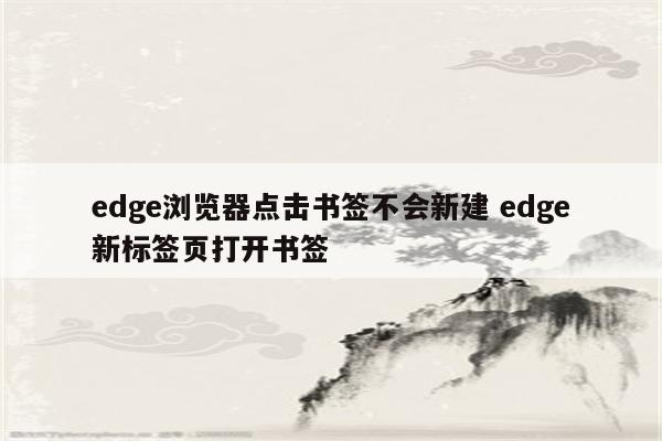 edge浏览器点击书签不会新建 edge新标签页打开书签