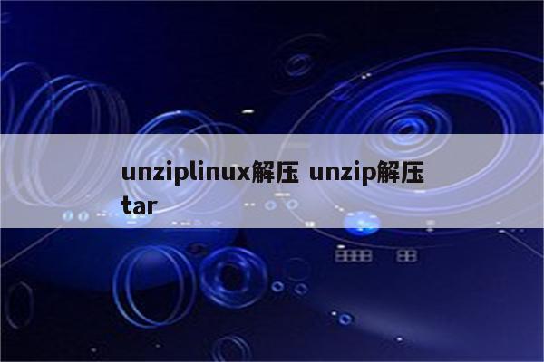 unziplinux解压 unzip解压tar