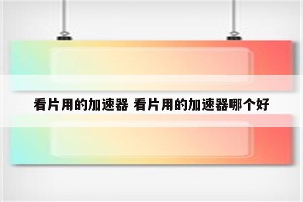 看片用的加速器 看片用的加速器哪个好
