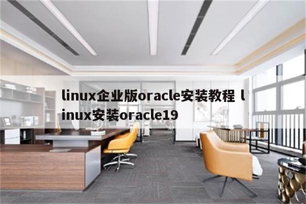 linux企业版oracle安装教程 linux安装oracle19
