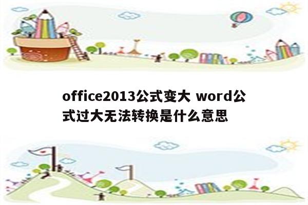 office2013公式变大 word公式过大无法转换是什么意思