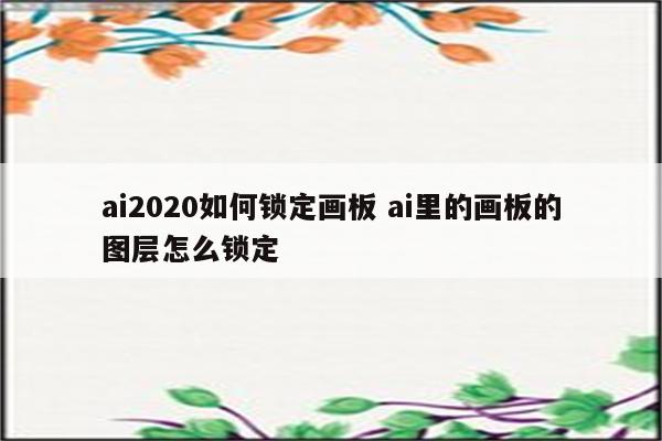 ai2020如何锁定画板 ai里的画板的图层怎么锁定