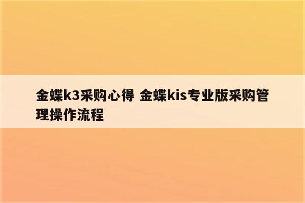金蝶k3采购心得 金蝶kis专业版采购管理操作流程