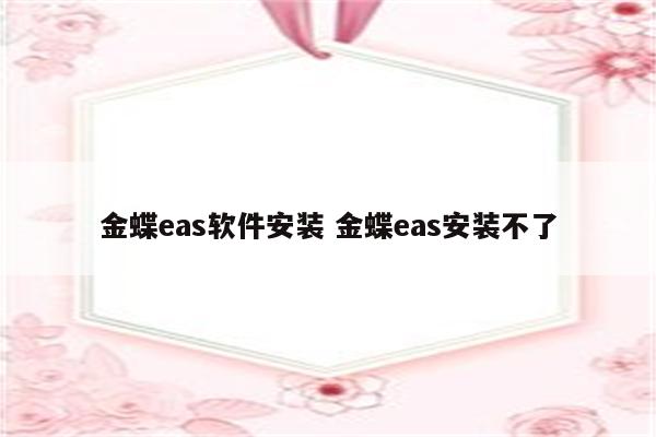 金蝶eas软件安装 金蝶eas安装不了