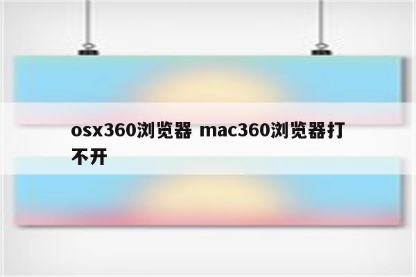 osx360浏览器 mac360浏览器打不开