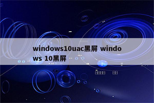 windows10uac黑屏 windows 10黑屏