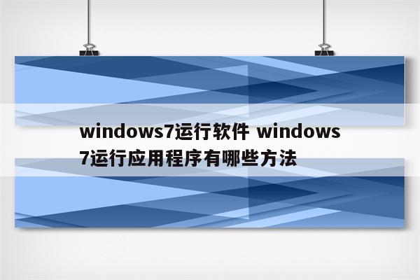 windows7运行软件 windows7运行应用程序有哪些方法